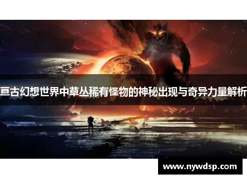亘古幻想世界中草丛稀有怪物的神秘出现与奇异力量解析